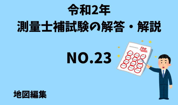 ひと記事で丸わかり 令和2年 年 測量士補試験no 23の解答 解説 地図編集について さべろぐ